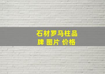 石材罗马柱品牌 图片 价格